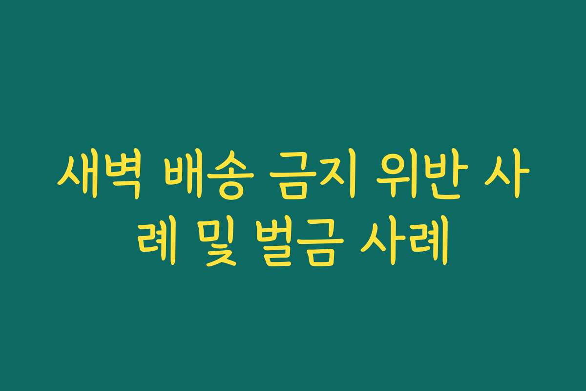 새벽 배송 금지 위반 사례 및 벌금 사례