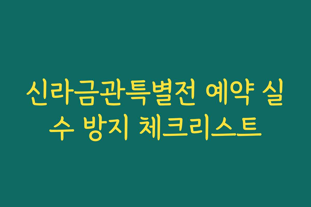 신라금관특별전 예약 실수 방지 체크리스트