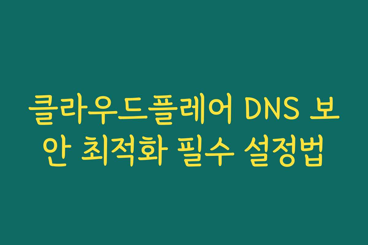 클라우드플레어 DNS 보안 최적화 필수 설정법