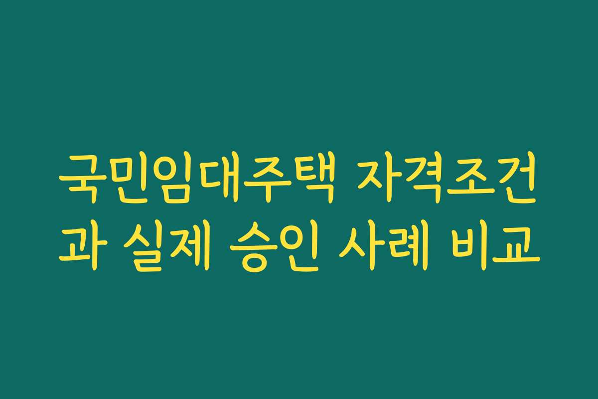 국민임대주택 자격조건과 실제 승인 사례 비교