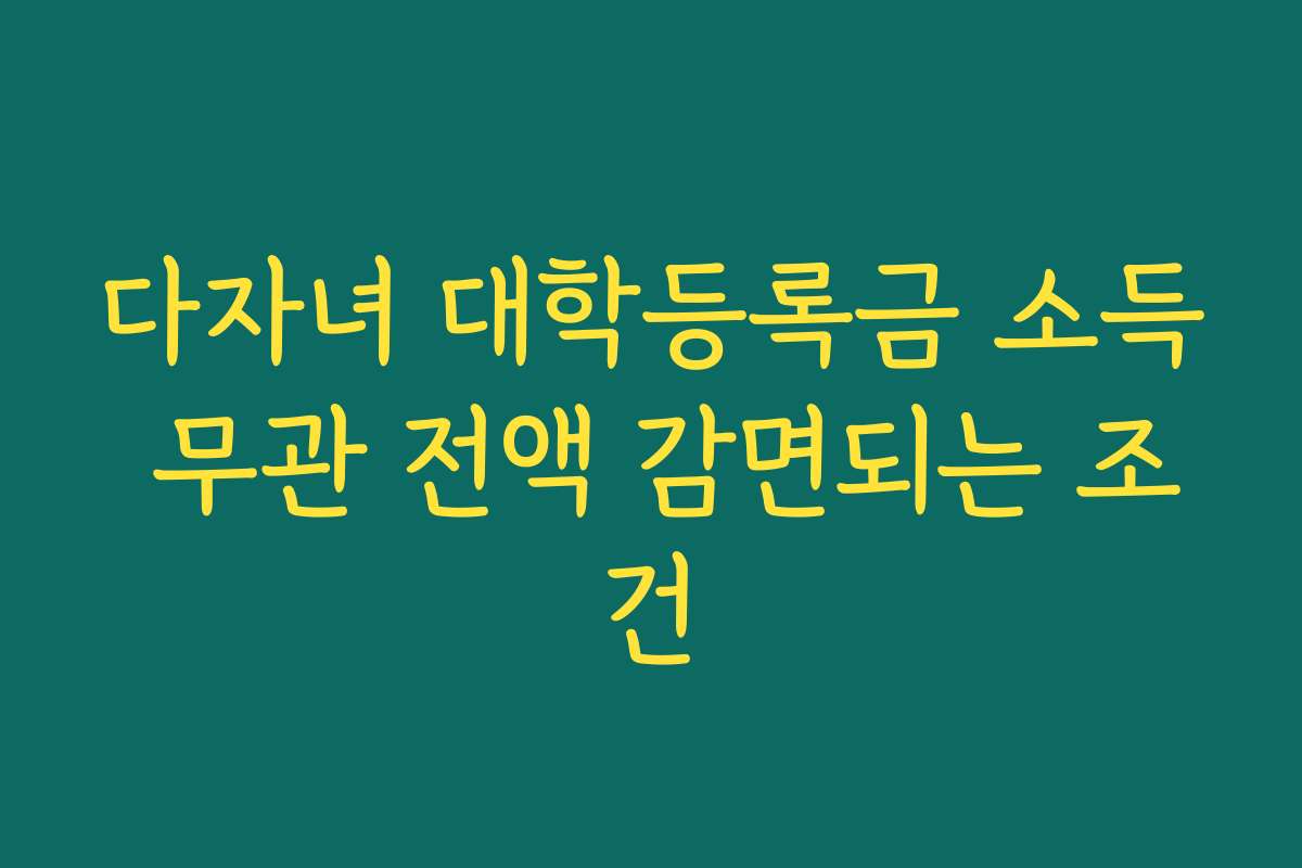 다자녀 대학등록금 소득 무관 전액 감면되는 조건