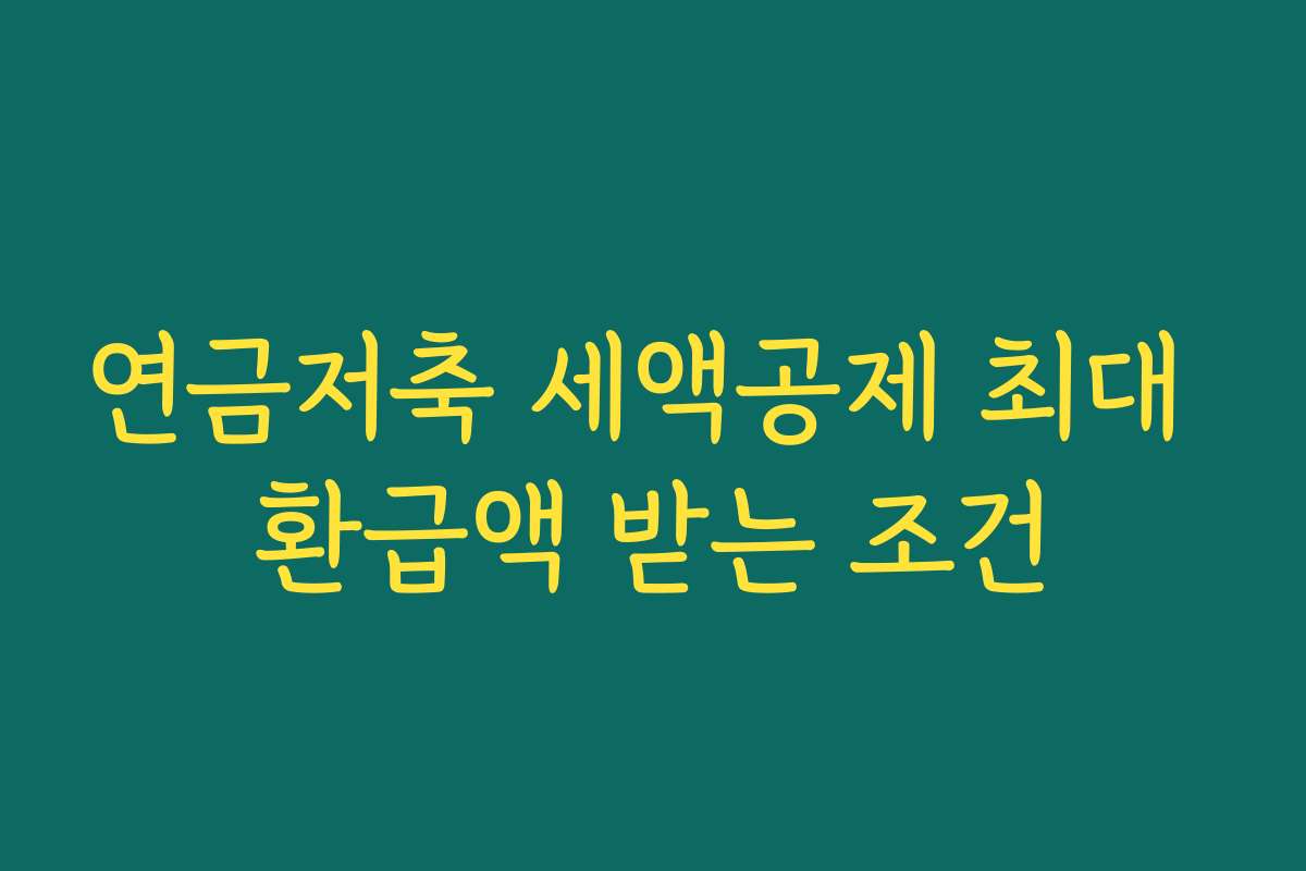 연금저축 세액공제 최대 환급액 받는 조건