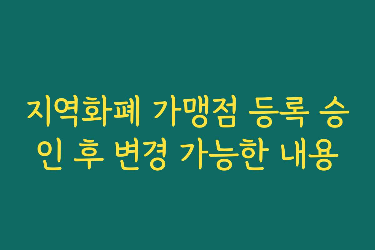 지역화폐 가맹점 등록 승인 후 변경 가능한 내용