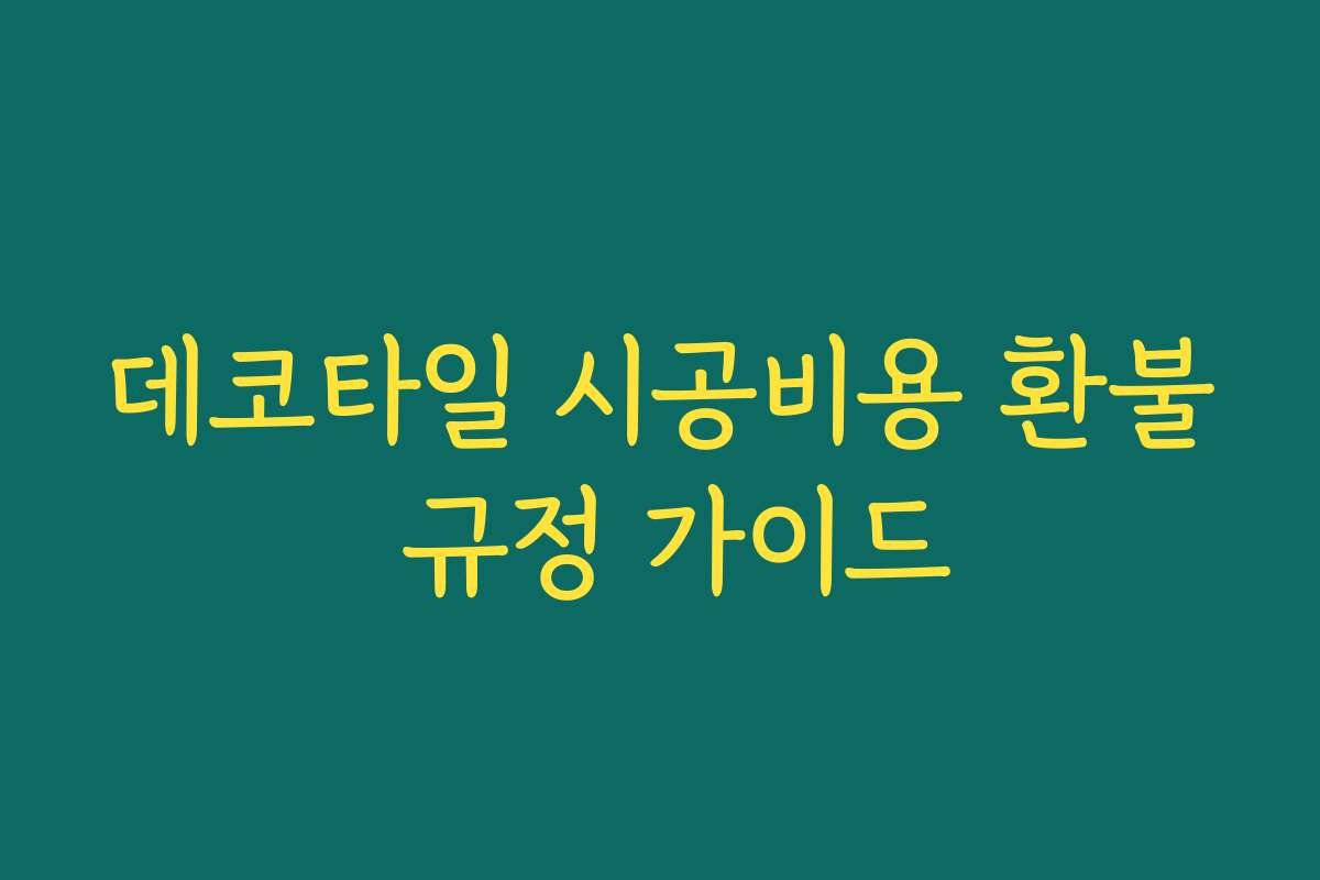 데코타일 시공비용 환불 규정 가이드 데코타일 시공비용 환불 규정 가이드