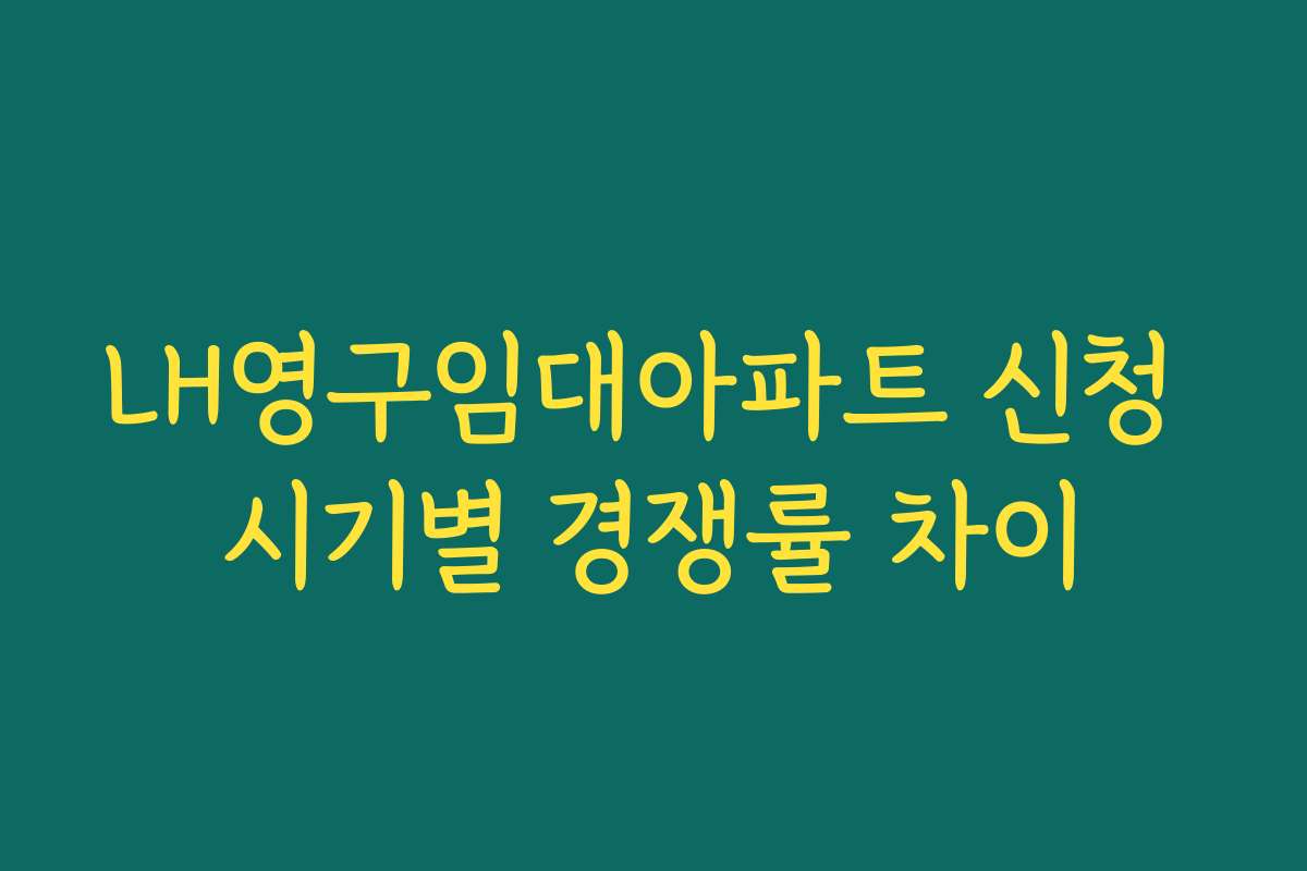 LH영구임대아파트 신청 시기별 경쟁률 차이