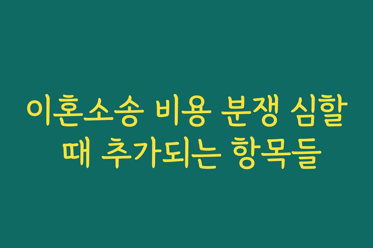 이혼소송 비용 분쟁 심할 때 추가되는 항목들
