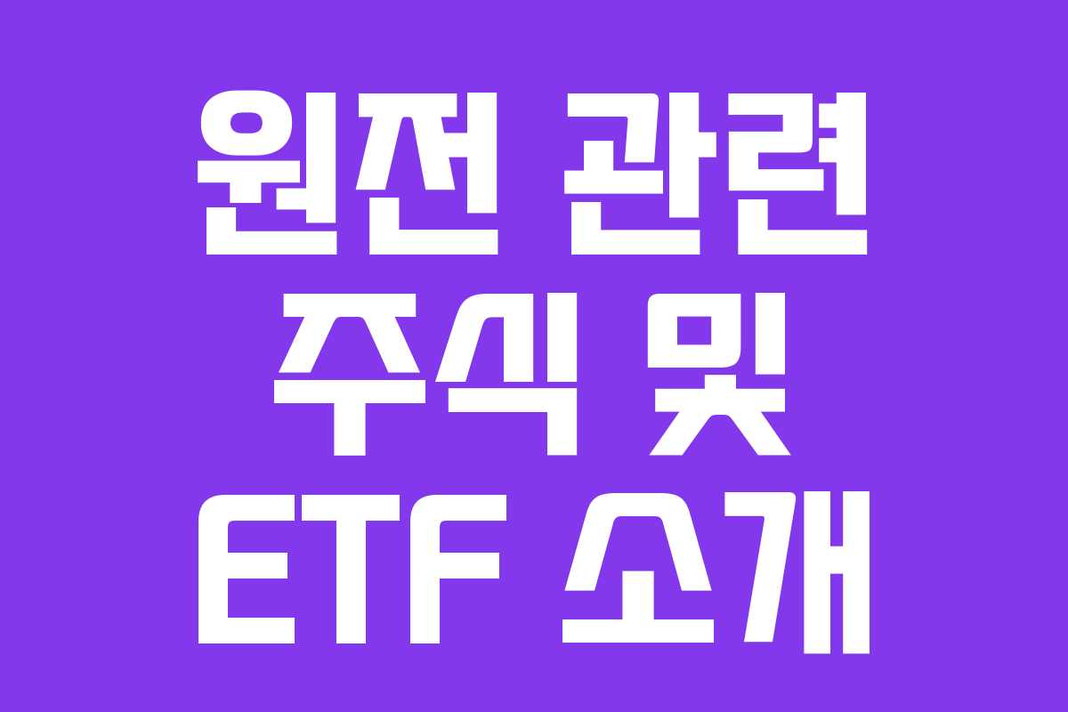 원전 관련 주식 및 ETF 소개 원전 관련 주식 및 ETF 소개