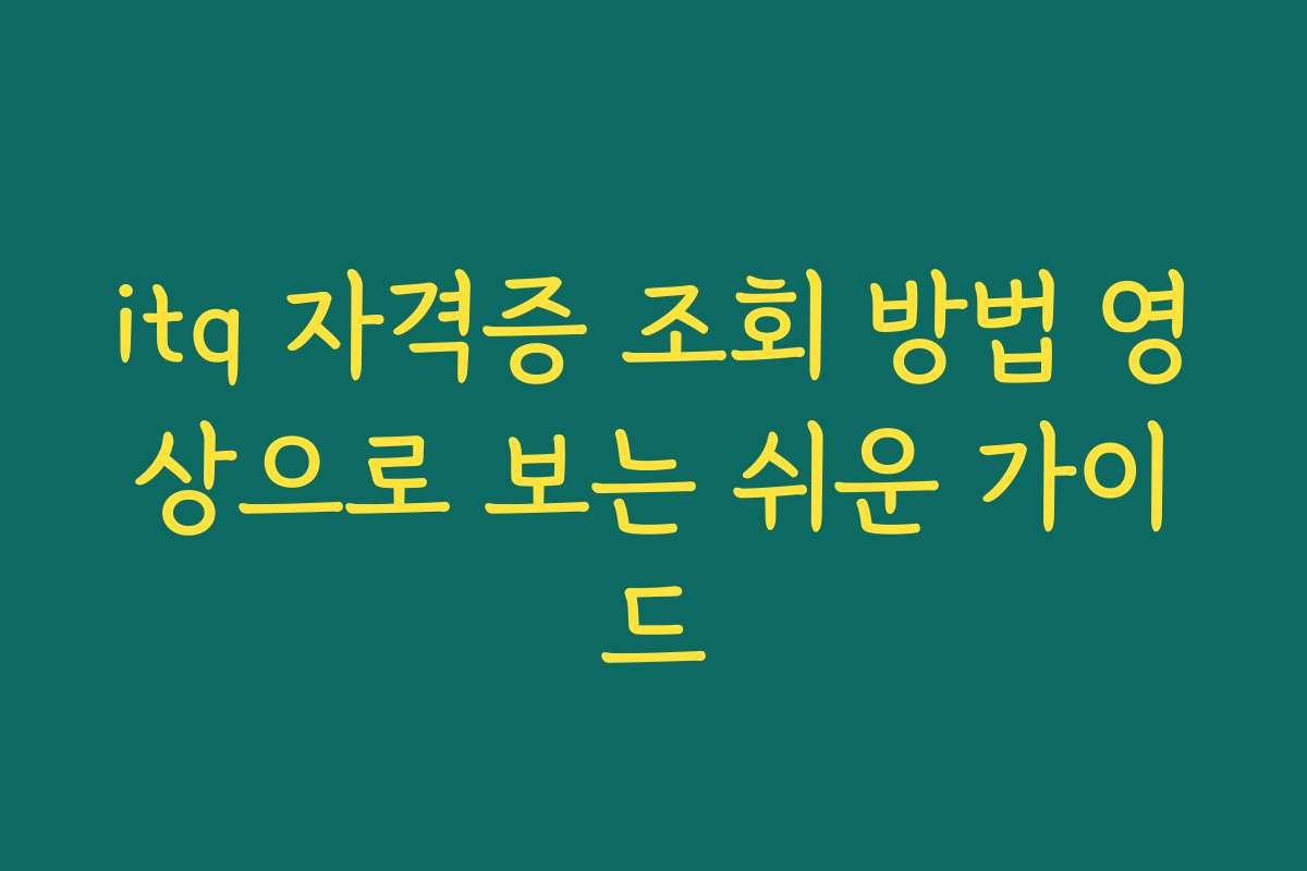 itq 자격증 조회 방법 영상으로 보는 쉬운 가이드