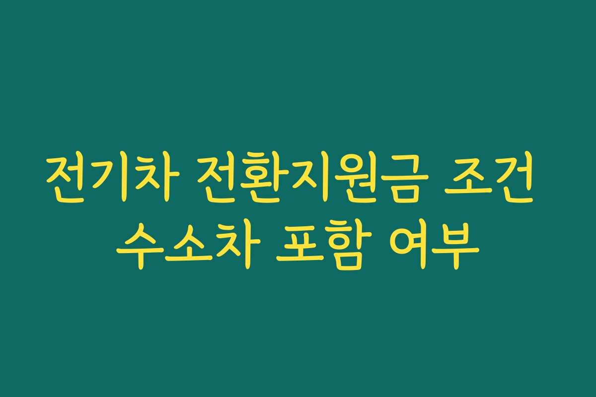 전기차 전환지원금 조건 수소차 포함 여부