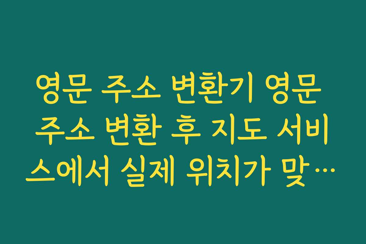 영문 주소 변환기 영문 주소 변환 후 지도 서비스에서 실제 위치가 맞는지 검증하는 팁