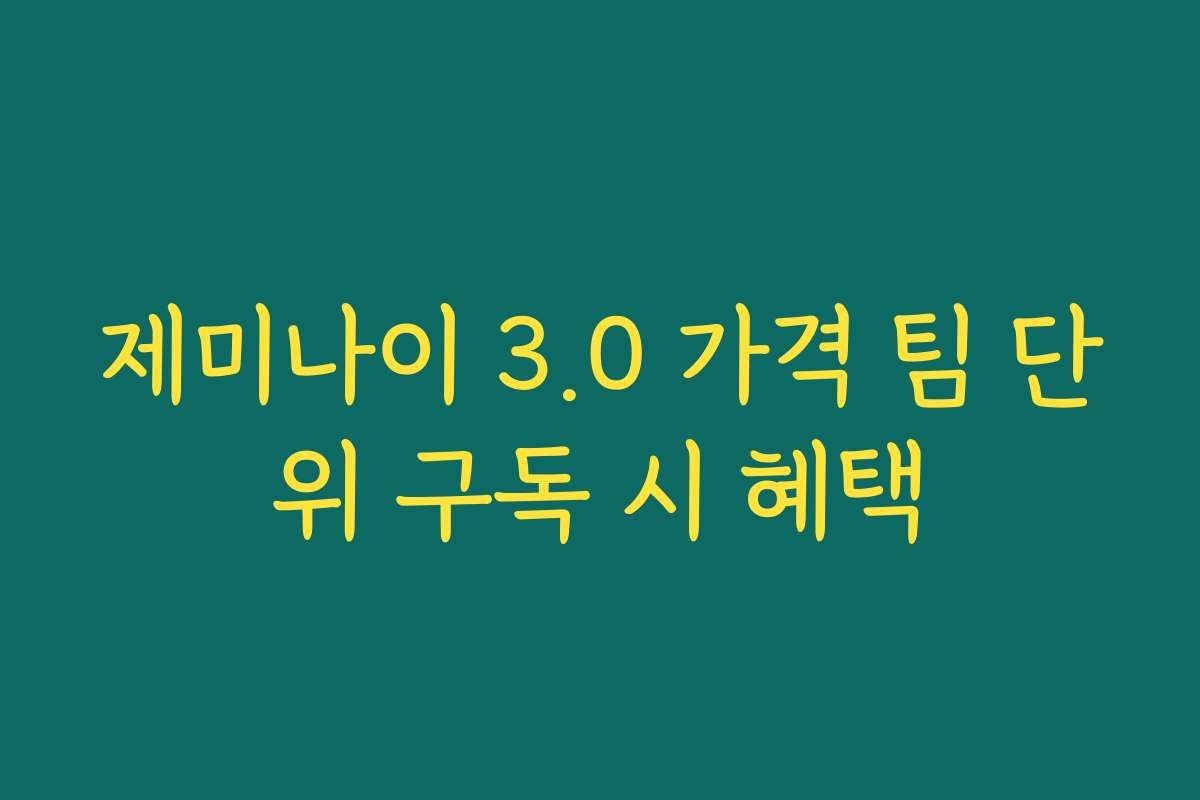 제미나이 3.0 가격 팀 단위 구독 시 혜택