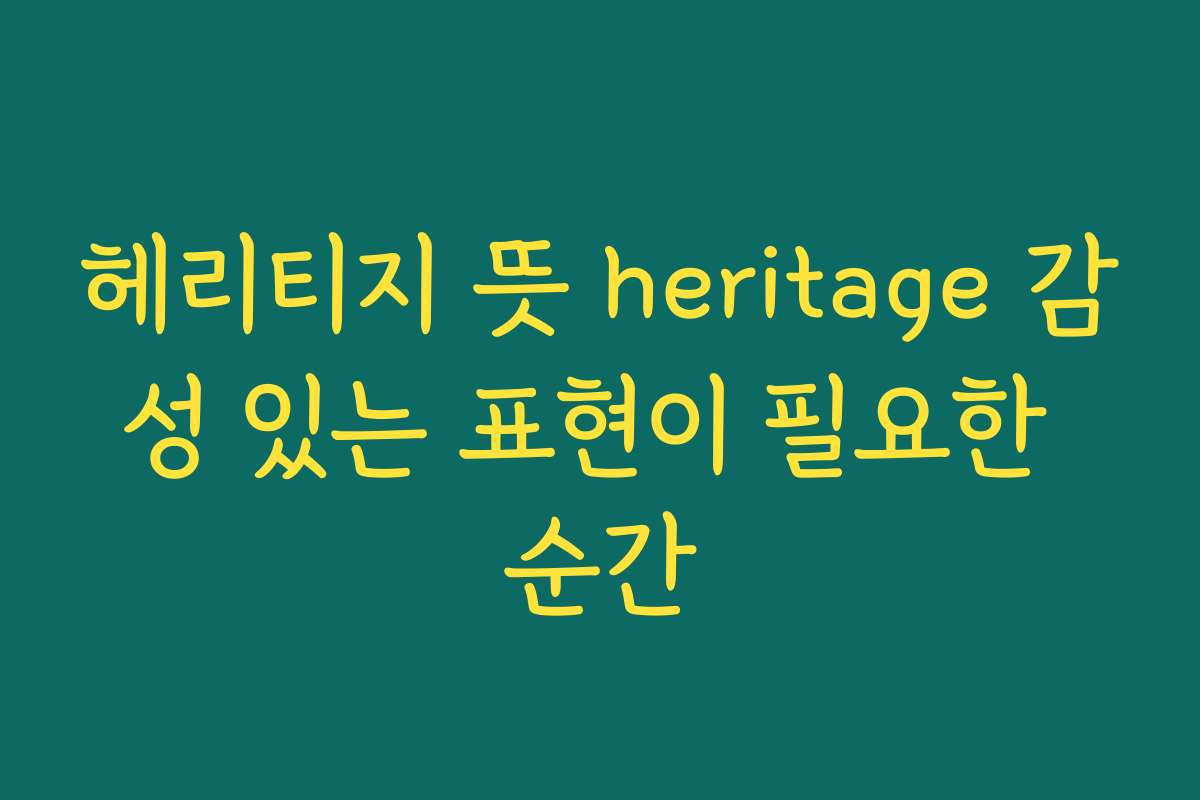 헤리티지 뜻 heritage 감성 있는 표현이 필요한 순간