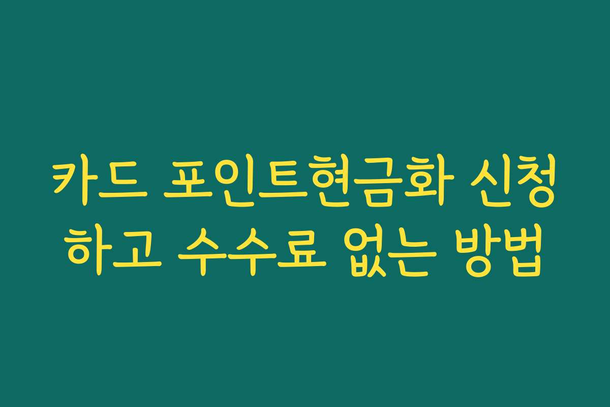 카드 포인트현금화 신청하고 수수료 없는 방법