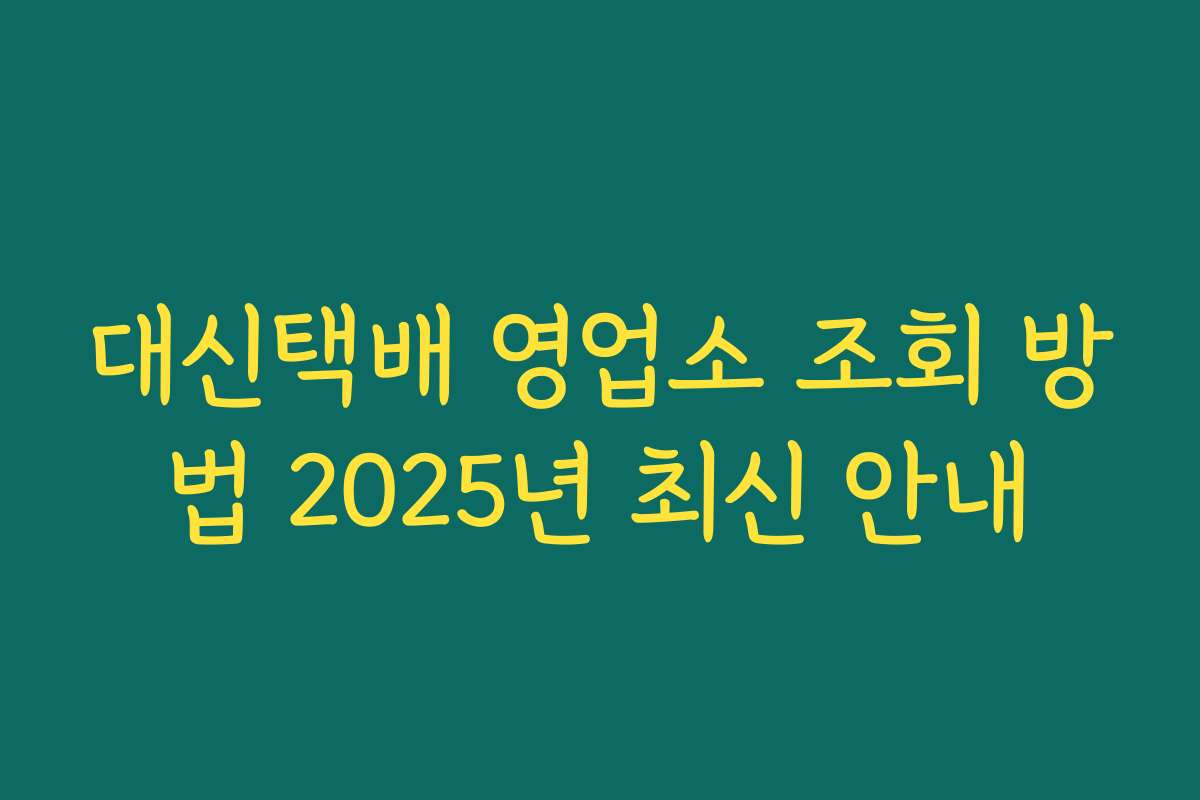 대신택배 영업소 조회 방법 2025년 최신 안내