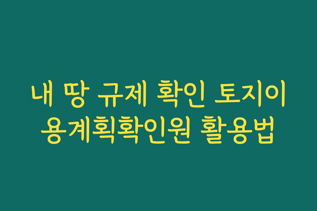 내 땅 규제 확인 토지이용계획확인원 활용법