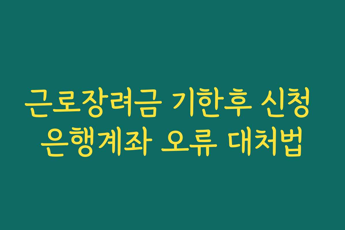 근로장려금 기한후 신청 은행계좌 오류 대처법