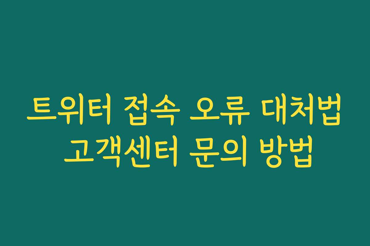 트위터 접속 오류 대처법 고객센터 문의 방법