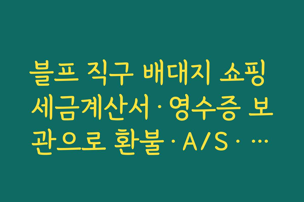블프 직구 배대지 쇼핑 세금계산서·영수증 보관으로 환불·A/S·통관 문제 대비하는 방법