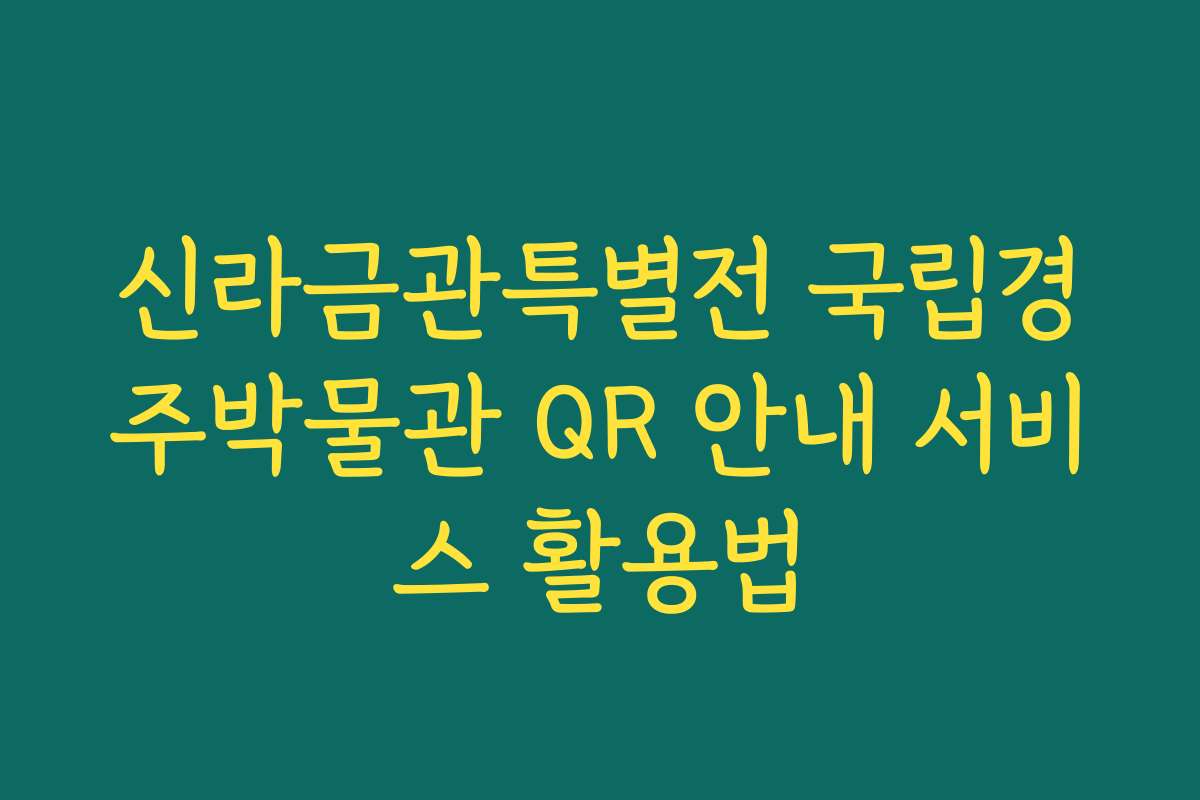 신라금관특별전 국립경주박물관 QR 안내 서비스 활용법