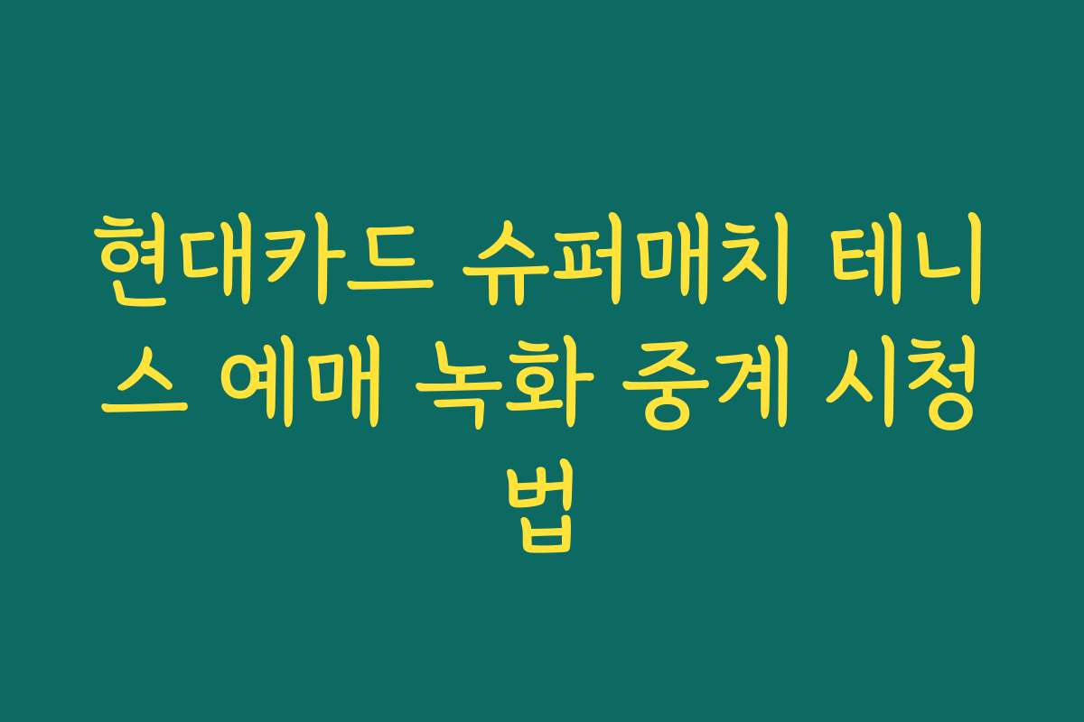 현대카드 슈퍼매치 테니스 예매 녹화 중계 시청법