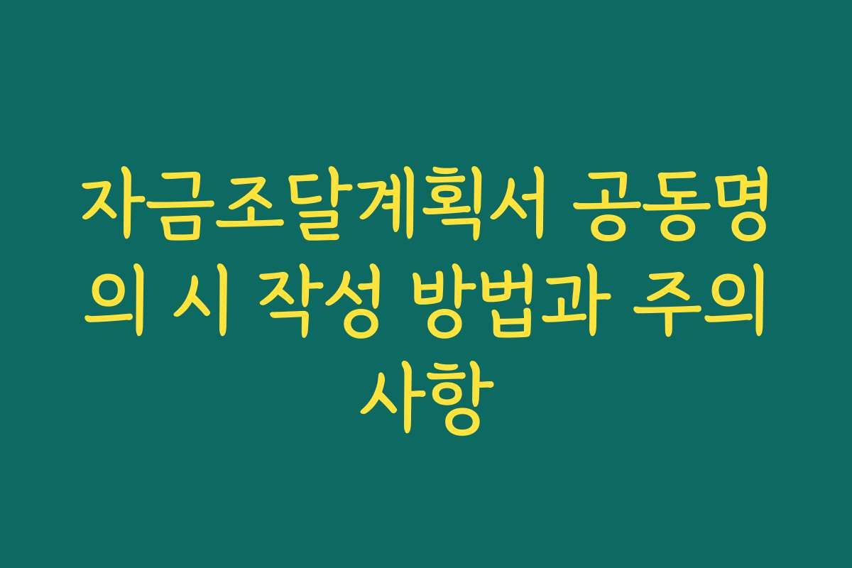 자금조달계획서 공동명의 시 작성 방법과 주의사항
