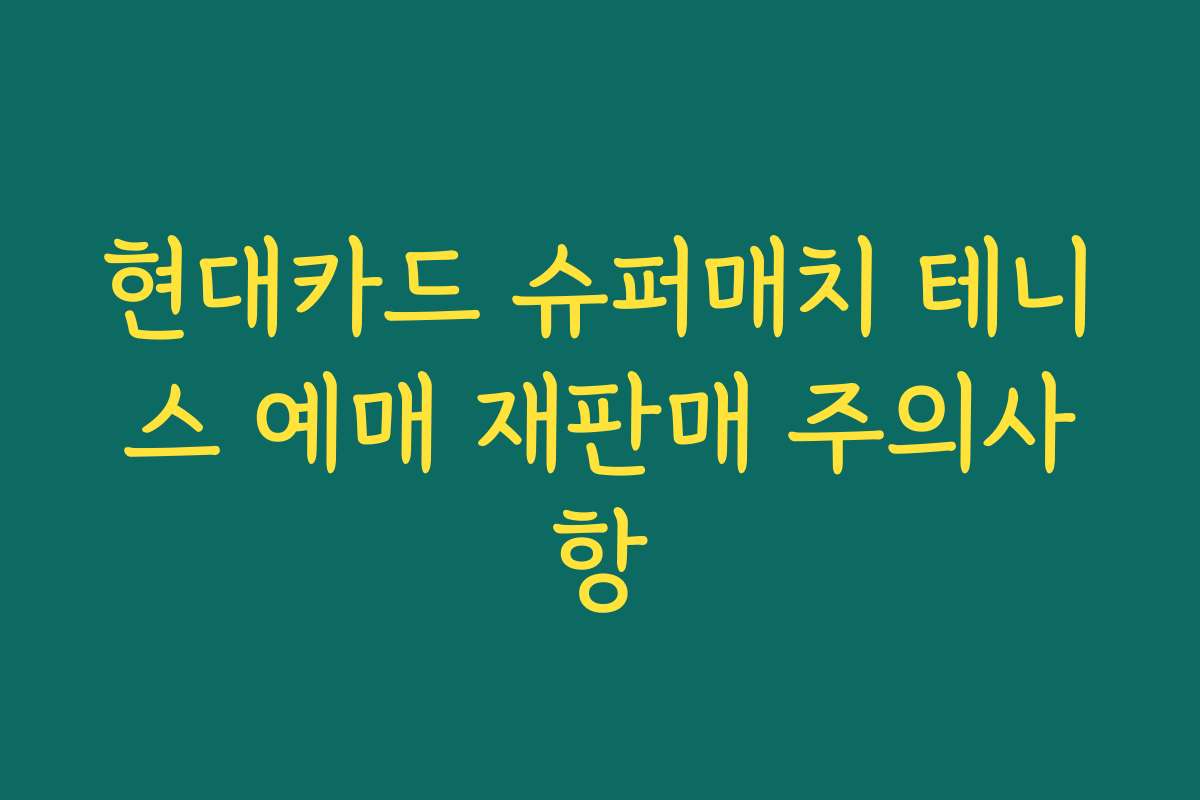 현대카드 슈퍼매치 테니스 예매 재판매 주의사항
