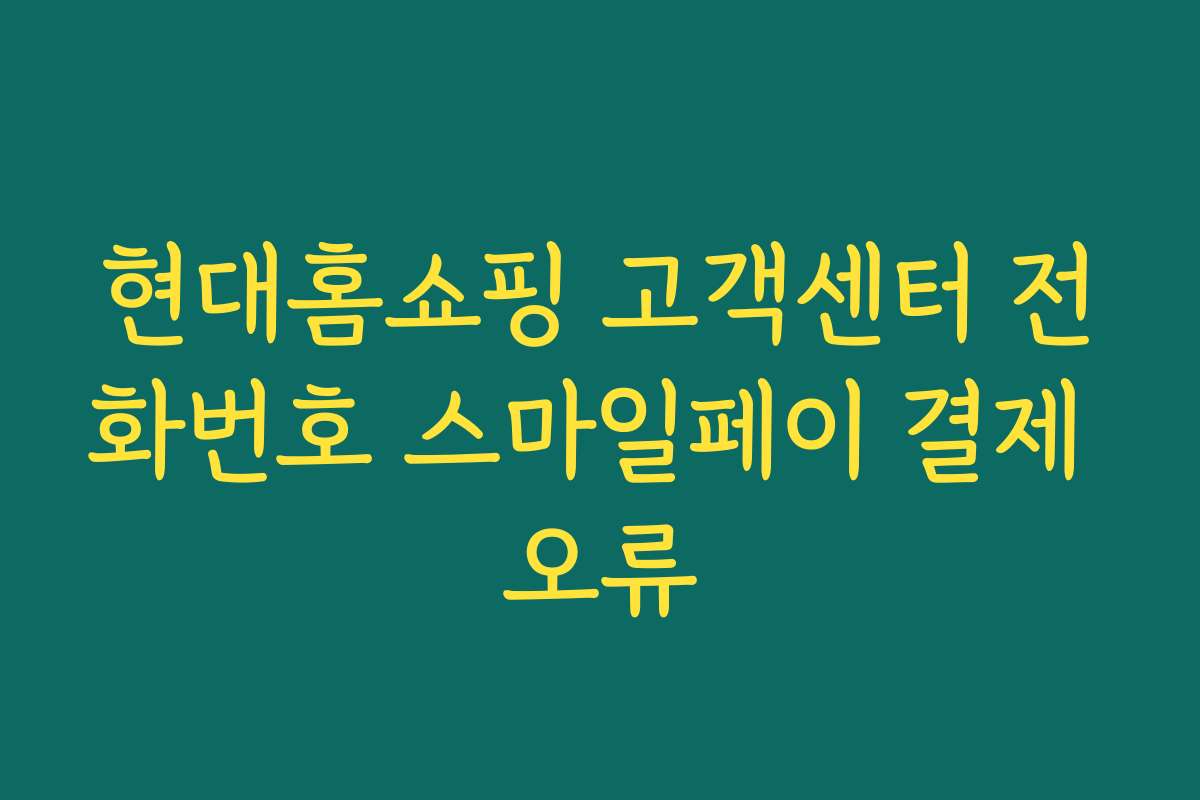현대홈쇼핑 고객센터 전화번호 스마일페이 결제 오류