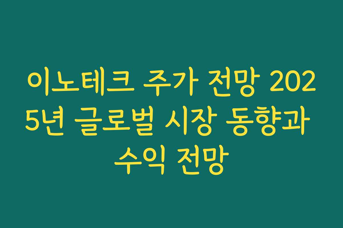 이노테크 주가 전망 2025년 글로벌 시장 동향과 수익 전망