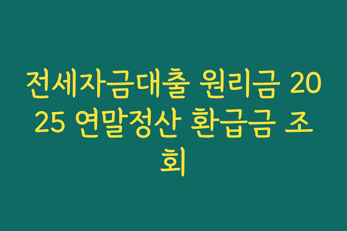 전세자금대출 원리금 2025 연말정산 환급금 조회
