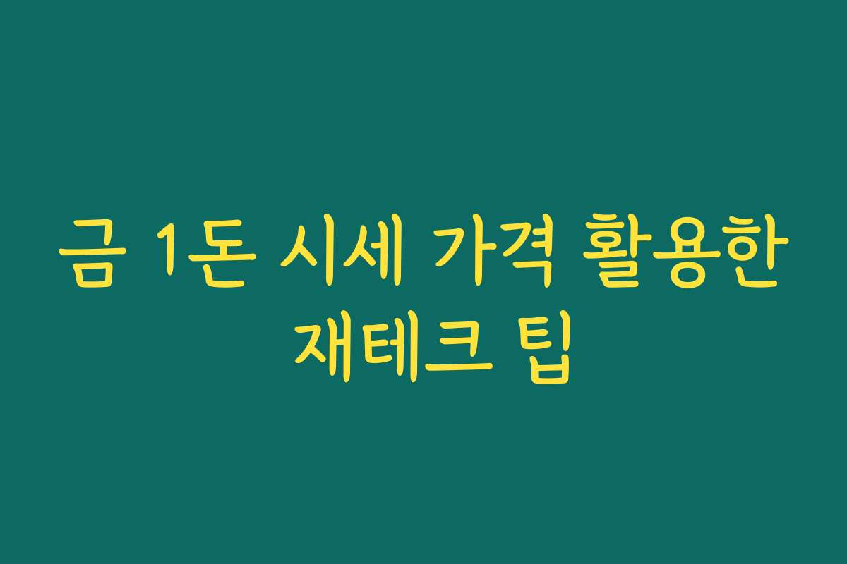 금 1돈 시세 가격 활용한 재테크 팁