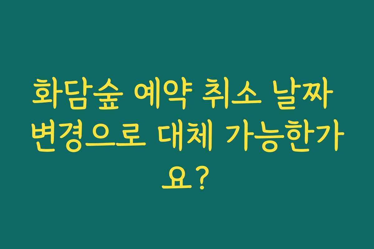 화담숲 예약 취소 날짜 변경으로 대체 가능한가요?