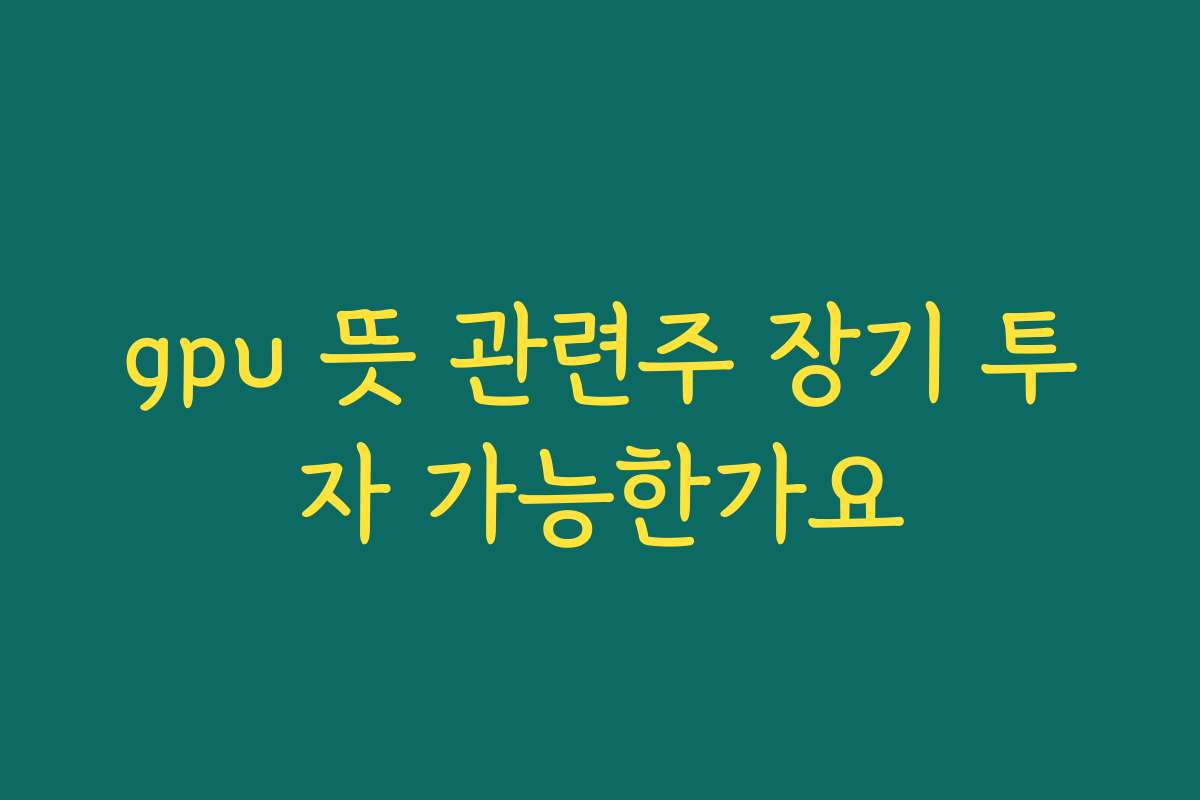 gpu 뜻 관련주 장기 투자 가능한가요
