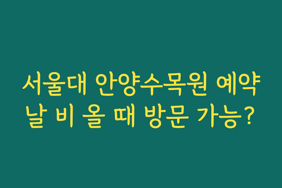 서울대 안양수목원 예약날 비 올 때 방문 가능?