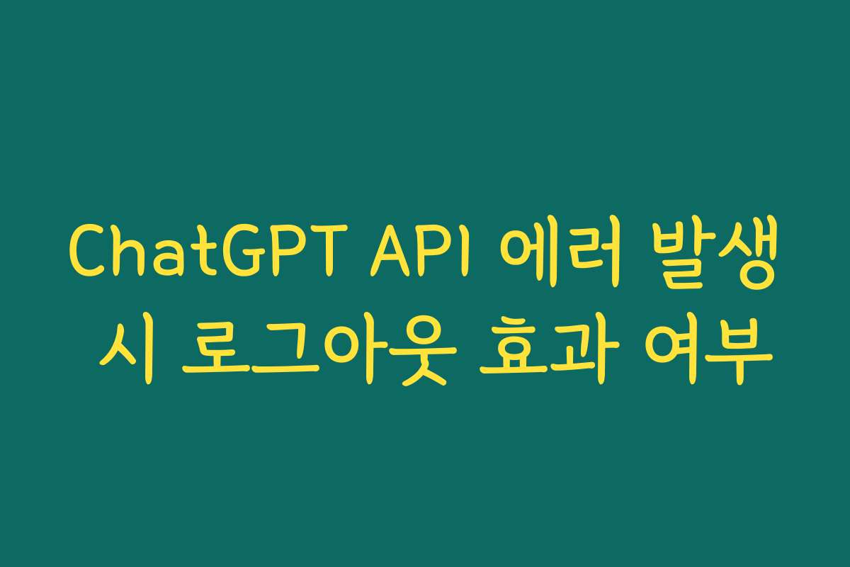 ChatGPT API 에러 발생 시 로그아웃 효과 여부