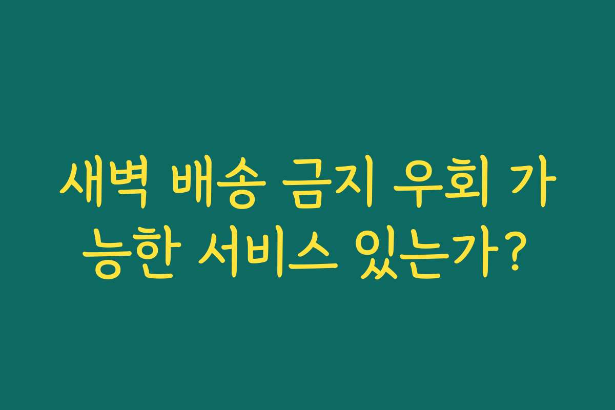 새벽 배송 금지 우회 가능한 서비스 있는가?