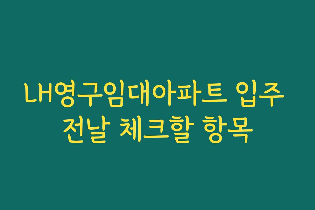 LH영구임대아파트 입주 전날 체크할 항목