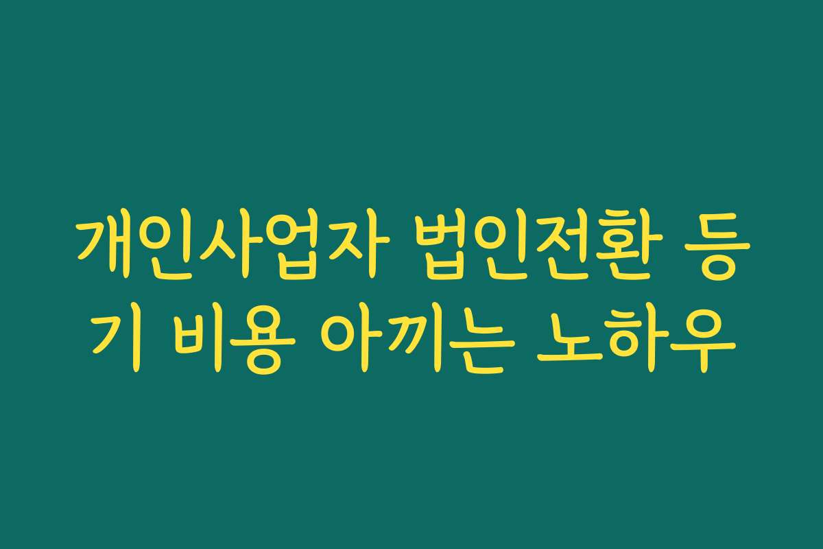 개인사업자 법인전환 등기 비용 아끼는 노하우