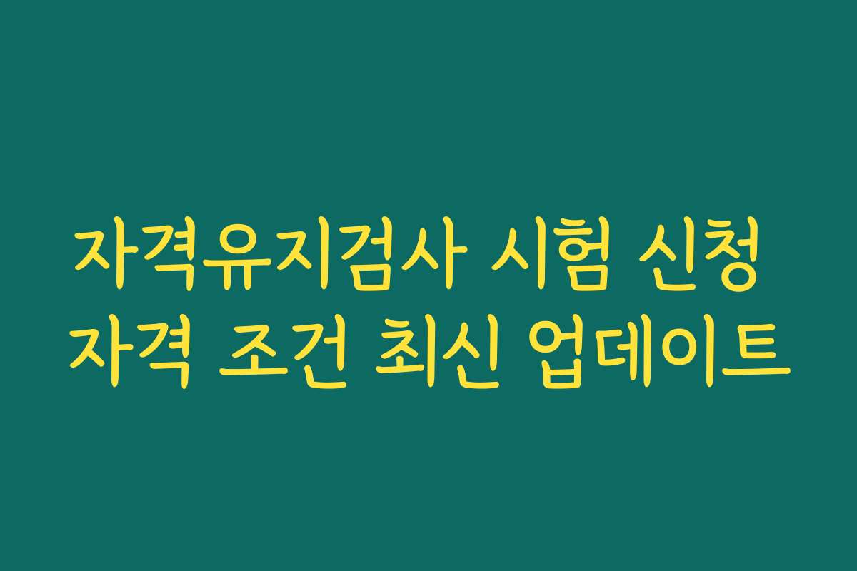 자격유지검사 시험 신청 자격 조건 최신 업데이트