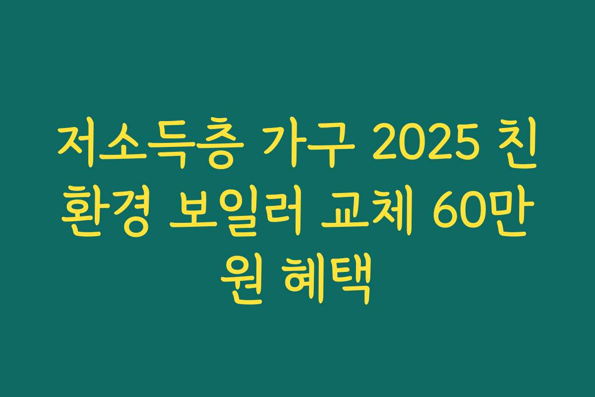 저소득층 가구 2025 친환경 보일러 교체 60만원 혜택