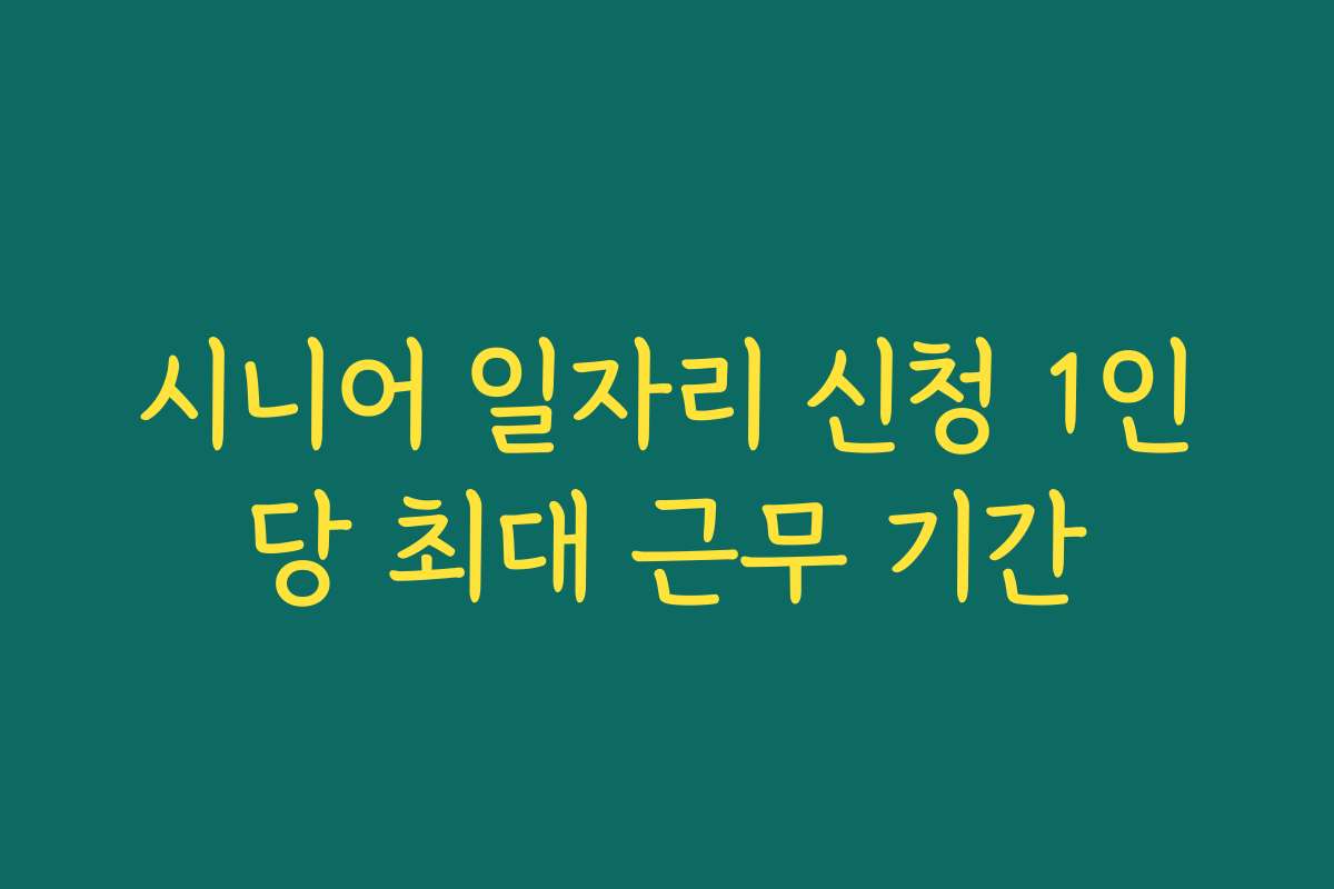시니어 일자리 신청 1인당 최대 근무 기간