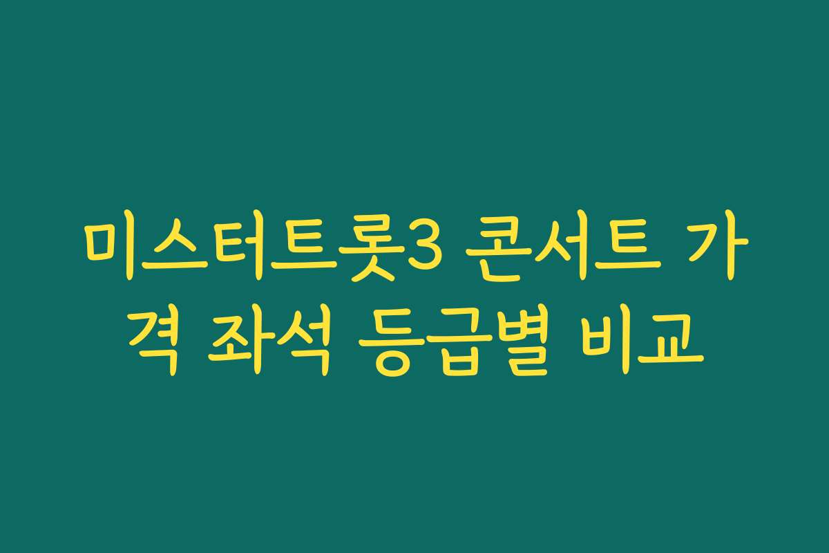 미스터트롯3 콘서트 가격 좌석 등급별 비교