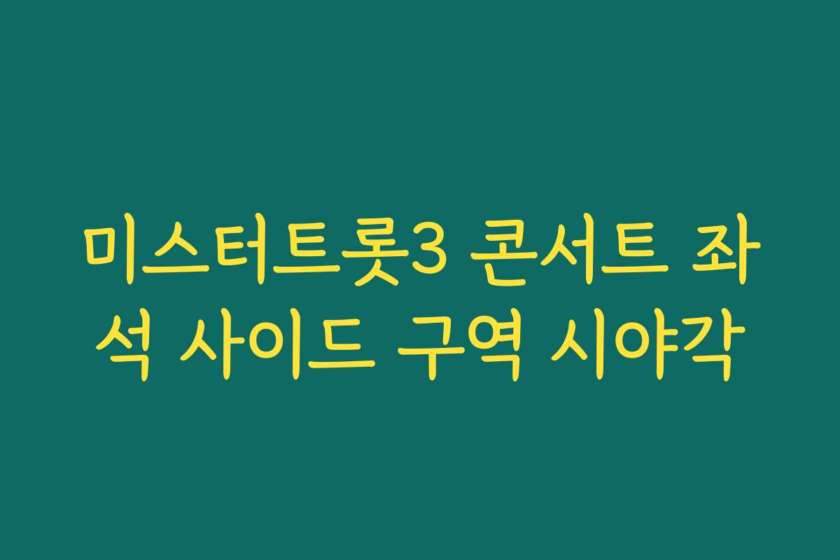 미스터트롯3 콘서트 좌석 사이드 구역 시야각