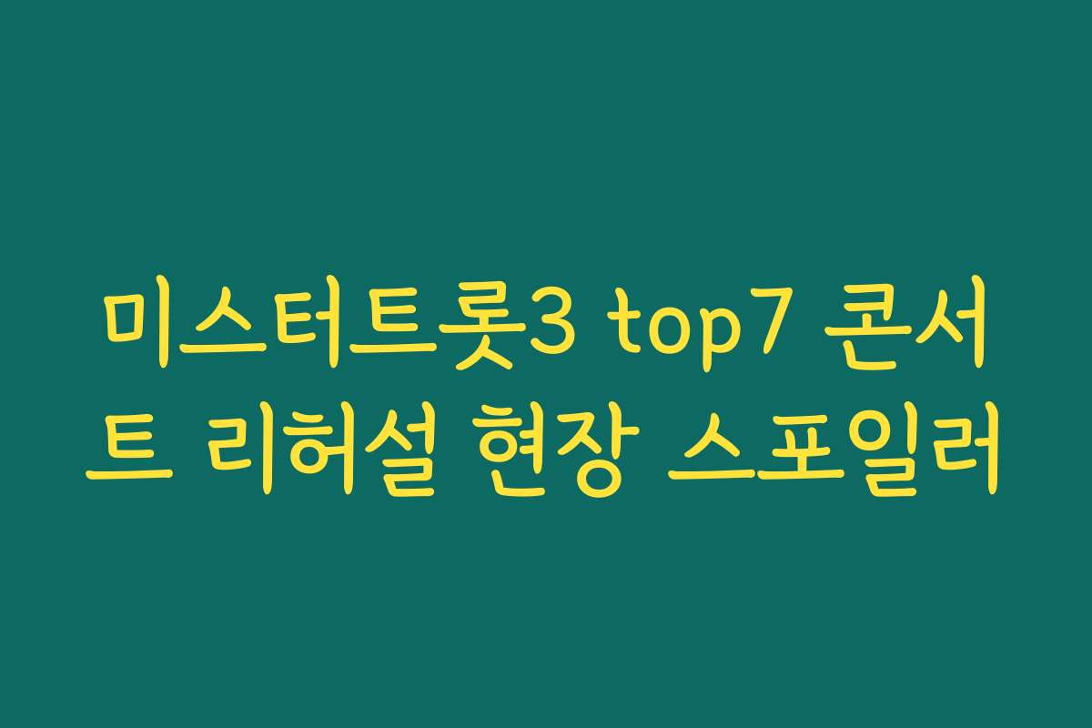 미스터트롯3 top7 콘서트 리허설 현장 스포일러