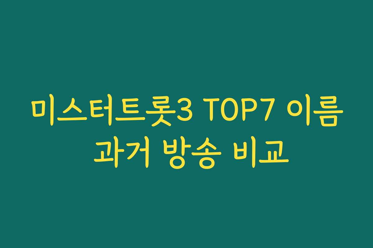 미스터트롯3 TOP7 이름 과거 방송 비교