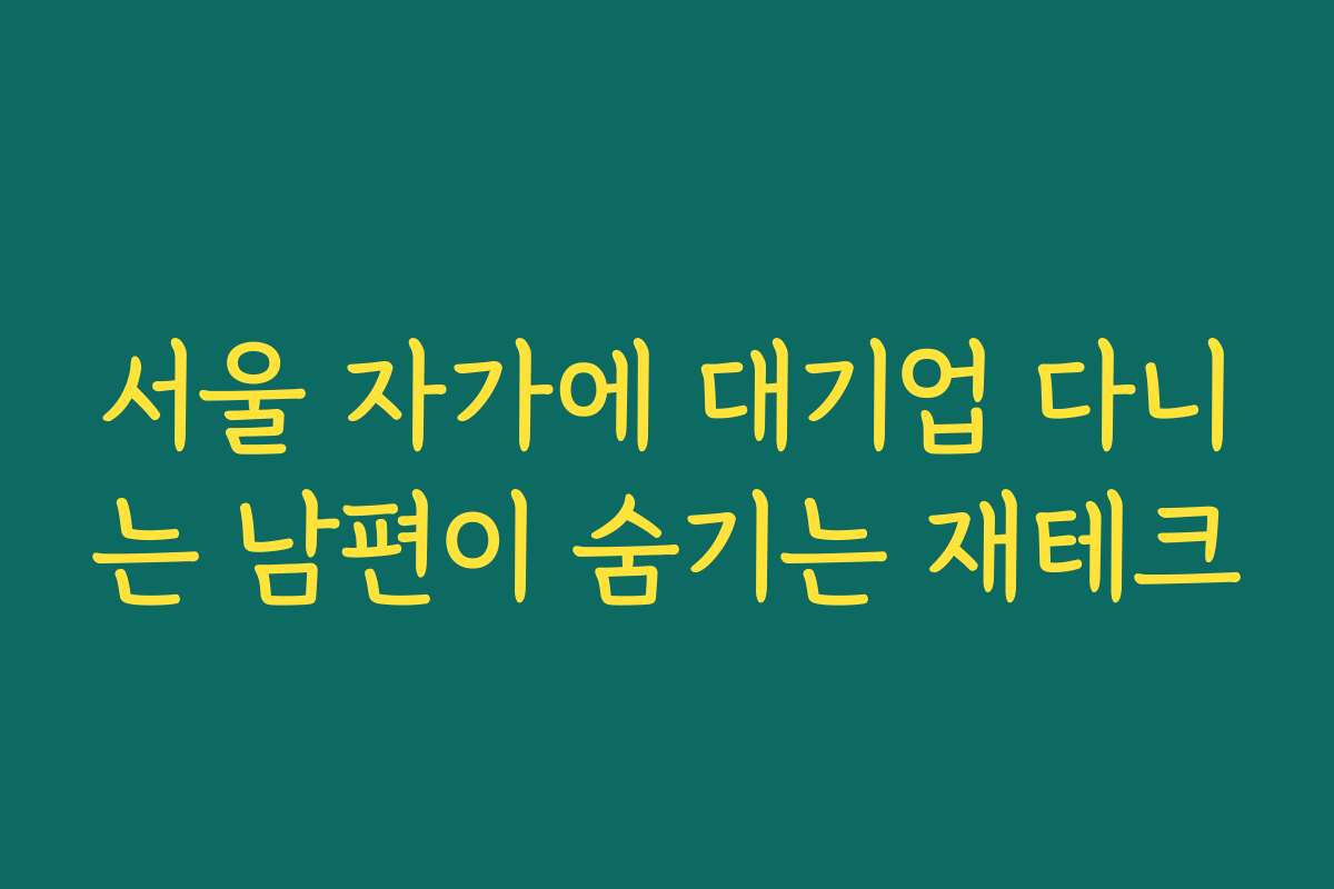 서울 자가에 대기업 다니는 남편이 숨기는 재테크