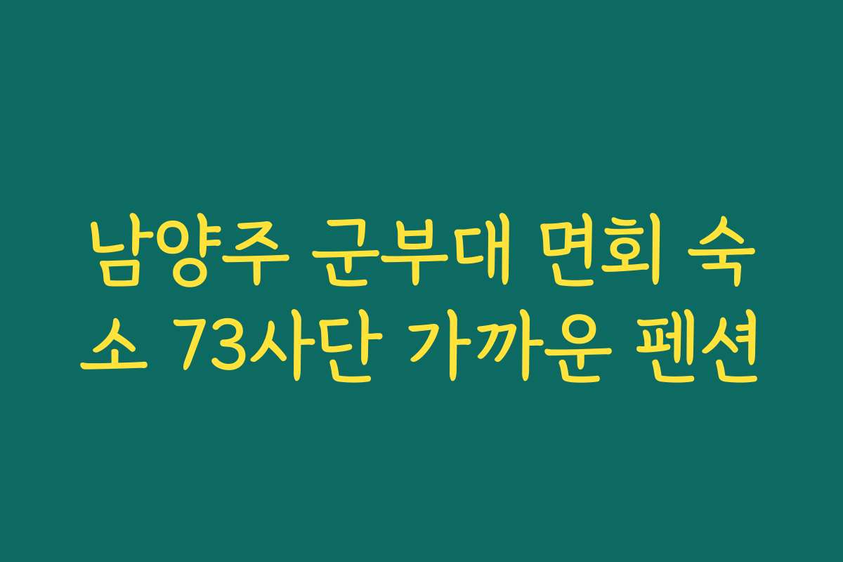 남양주 군부대 면회 숙소 73사단 가까운 펜션