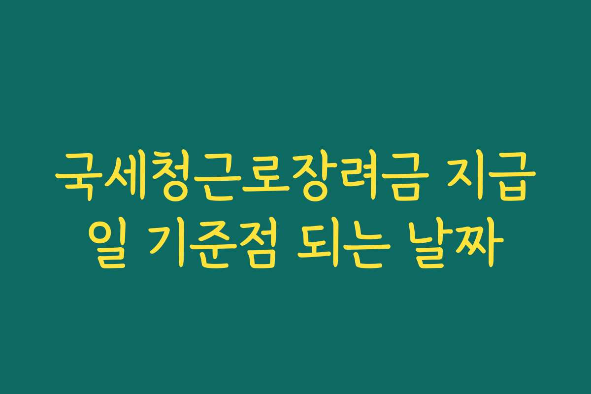 국세청근로장려금 지급일 기준점 되는 날짜