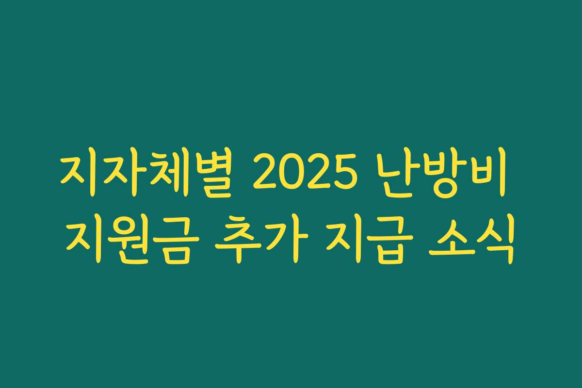 지자체별 2025 난방비 지원금 추가 지급 소식