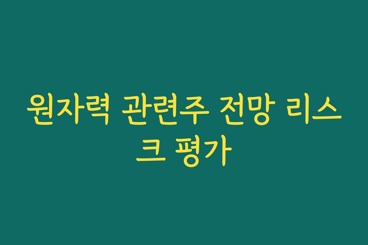 원자력 관련주 전망 리스크 평가