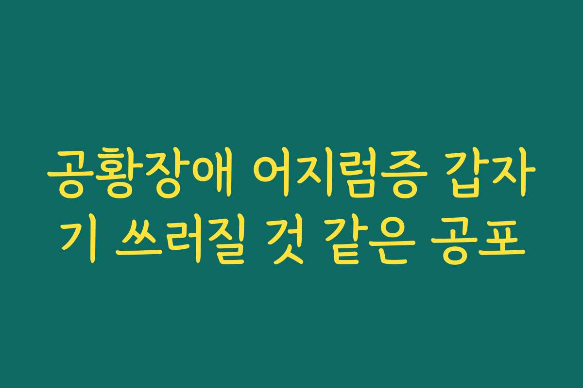 공황장애 어지럼증 갑자기 쓰러질 것 같은 공포
